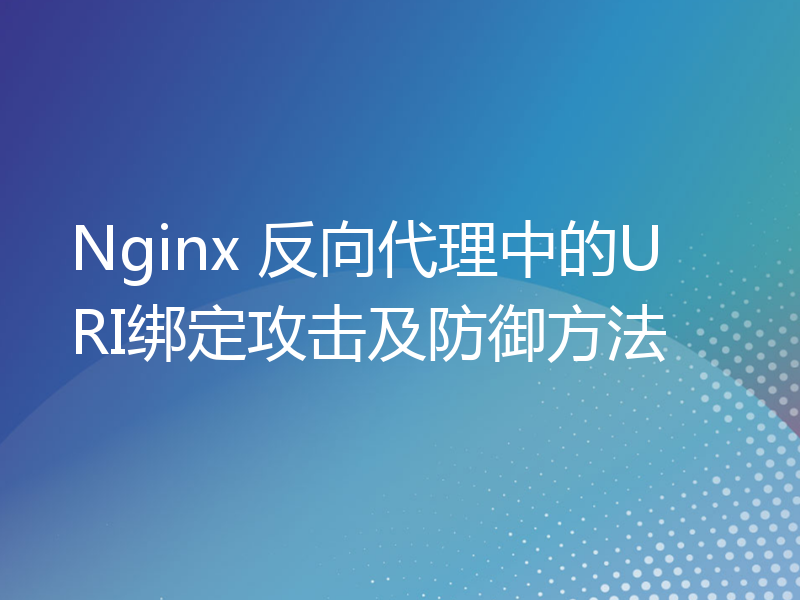 Nginx 反向代理中的URI绑定攻击及防御方法