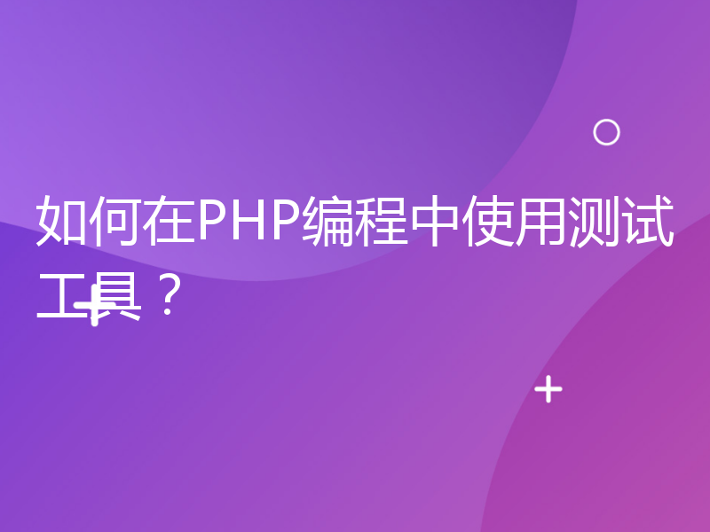 如何在PHP编程中使用测试工具？