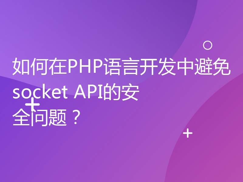 如何在PHP语言开发中避免socket API的安全问题？