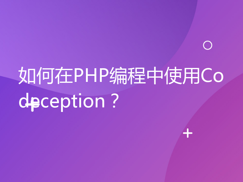 如何在PHP编程中使用Codeception？
