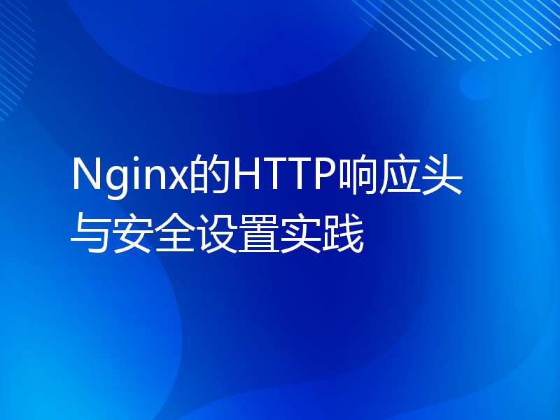 Nginx的HTTP响应头与安全设置实践