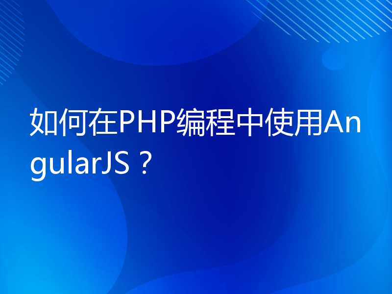 如何在PHP编程中使用AngularJS？