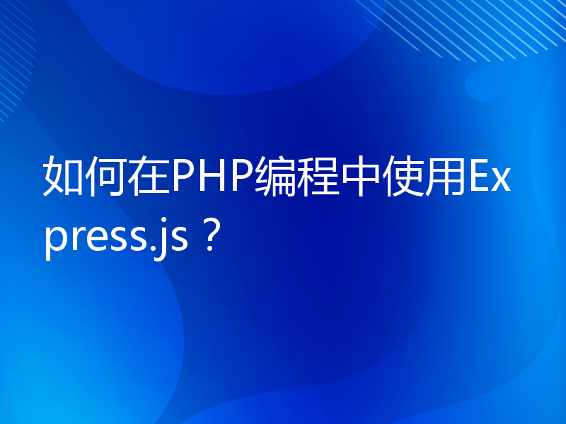 如何在PHP编程中使用Express.js？