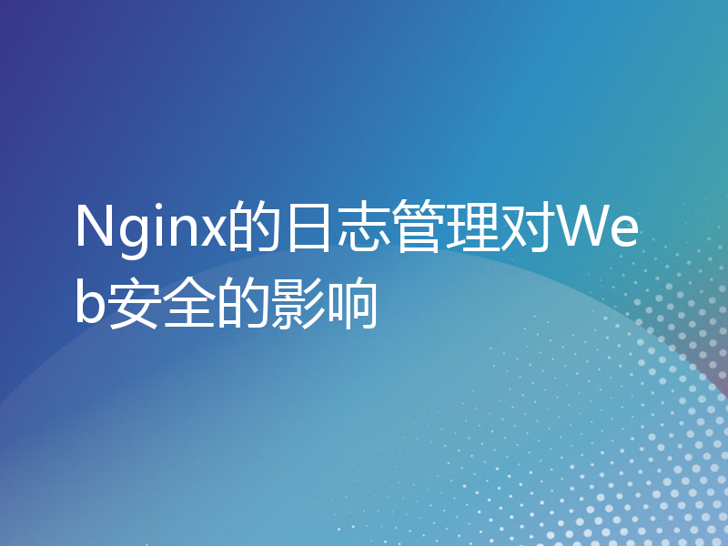 Nginx的日志管理对Web安全的影响