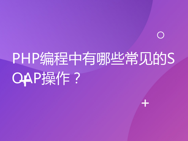 PHP编程中有哪些常见的SOAP操作？