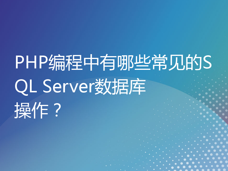 PHP编程中有哪些常见的SQL Server数据库操作？