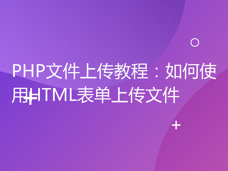 PHP文件上传教程：如何使用HTML表单上传文件