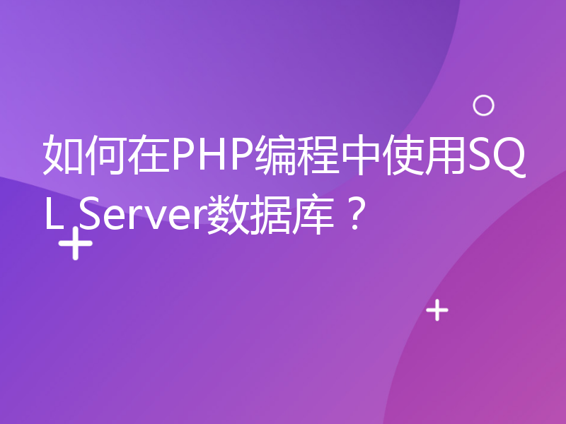 如何在PHP编程中使用SQL Server数据库？