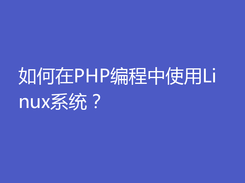 如何在PHP编程中使用Linux系统？
