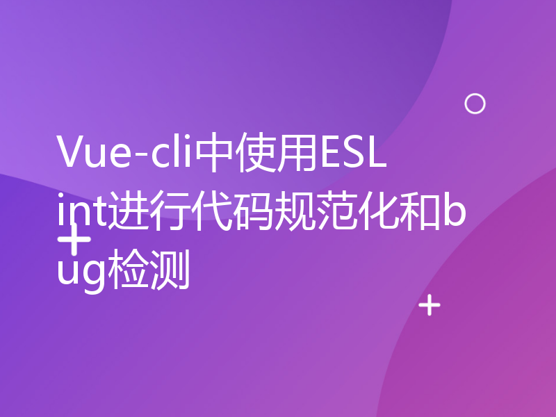 Vue-cli中使用ESLint进行代码规范化和bug检测