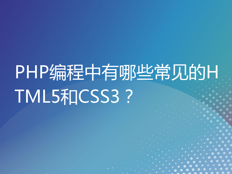 PHP编程中有哪些常见的HTML5和CSS3？