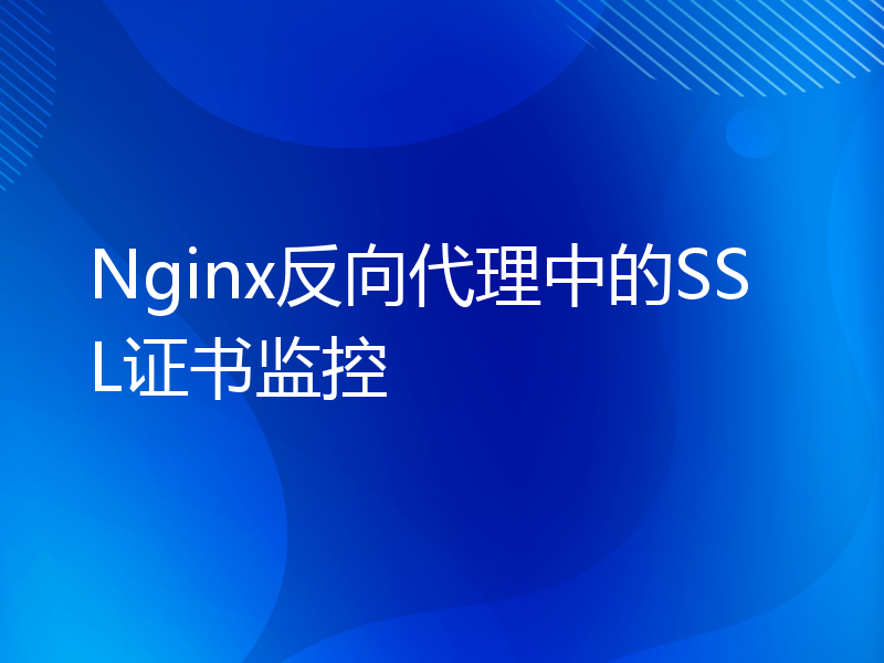 Nginx反向代理中的SSL证书监控