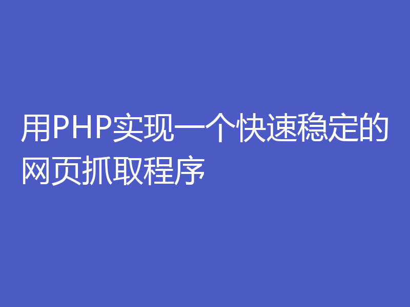 用PHP实现一个快速稳定的网页抓取程序