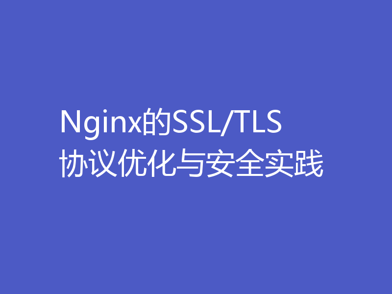 Nginx的SSL/TLS协议优化与安全实践
