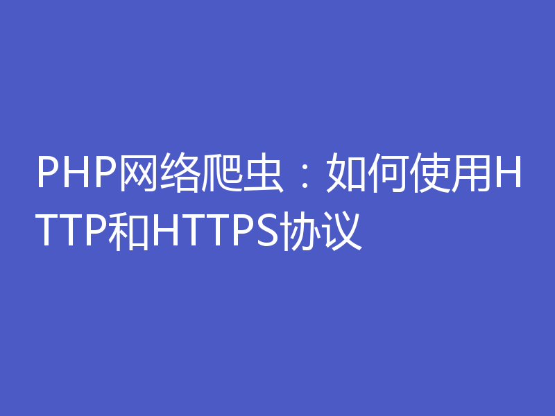 PHP网络爬虫：如何使用HTTP和HTTPS协议