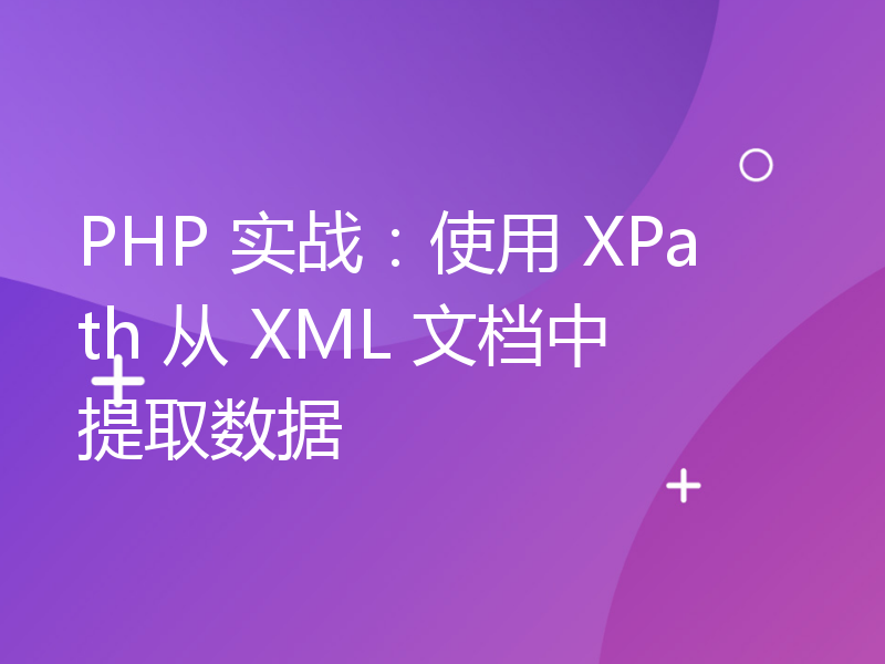 PHP 实战：使用 XPath 从 XML 文档中提取数据