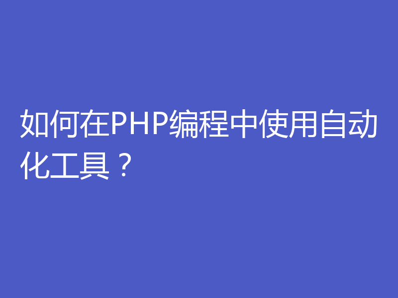如何在PHP编程中使用自动化工具？