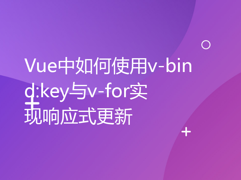 Vue中如何使用v-bind:key与v-for实现响应式更新