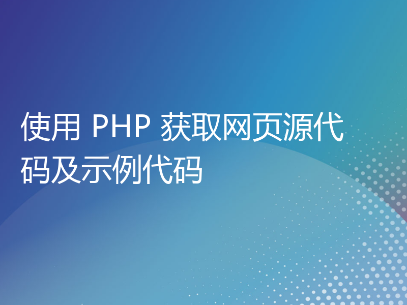 使用 PHP 获取网页源代码及示例代码