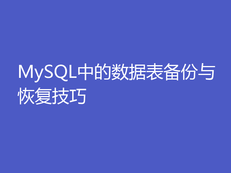 MySQL中的数据表备份与恢复技巧