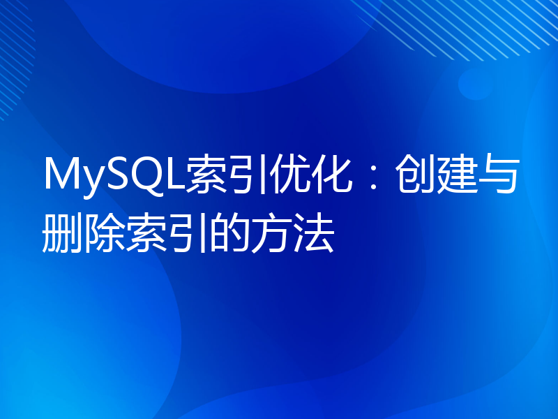 MySQL索引优化：创建与删除索引的方法