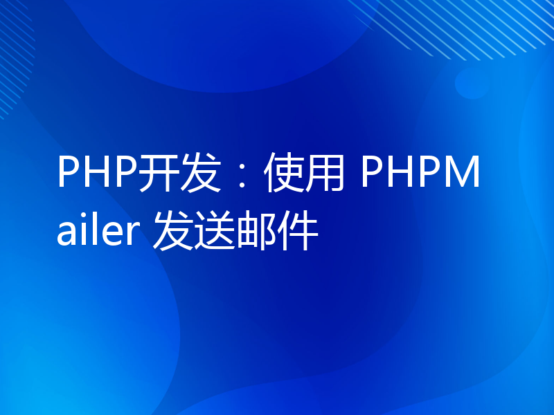 PHP开发：使用 PHPMailer 发送邮件