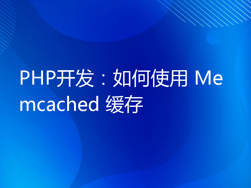 PHP开发：如何使用 Memcached 缓存