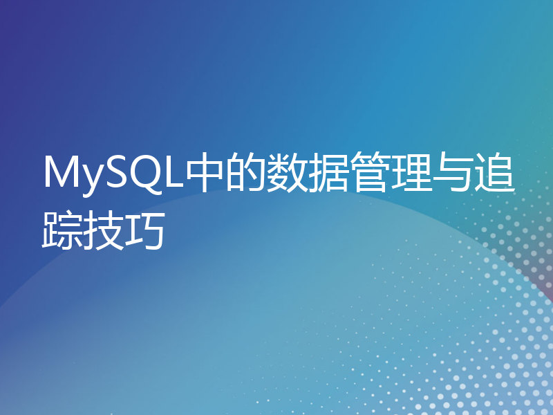 MySQL中的数据管理与追踪技巧