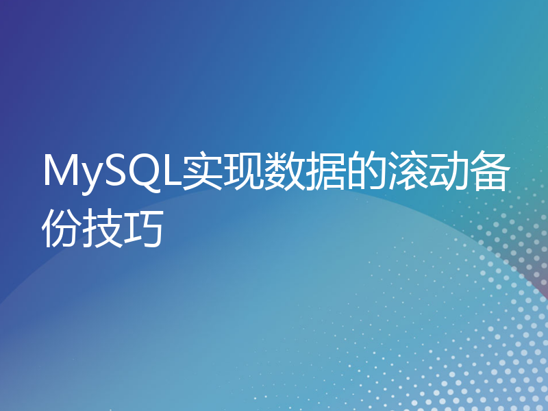 MySQL实现数据的滚动备份技巧