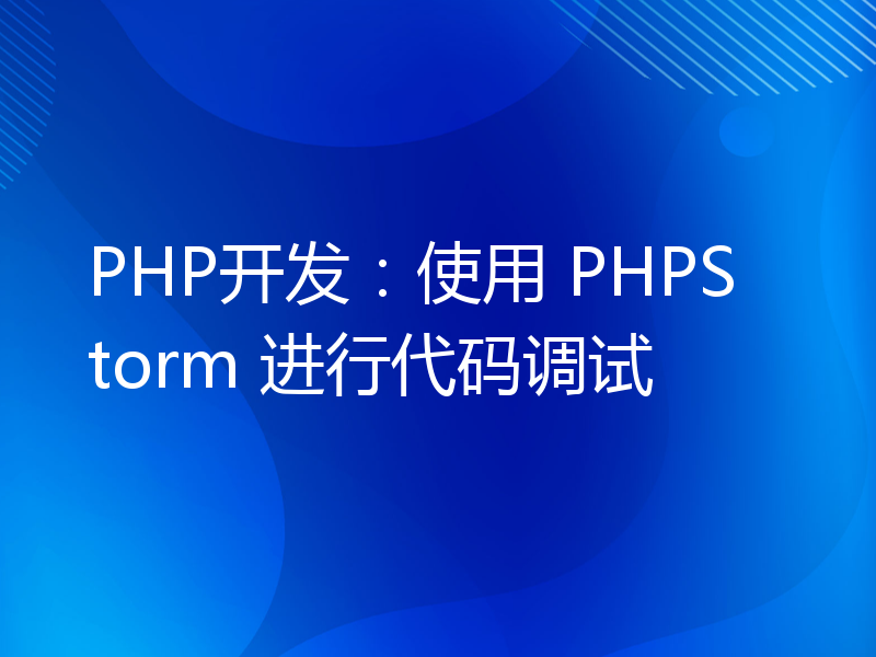 PHP开发：使用 PHPStorm 进行代码调试
