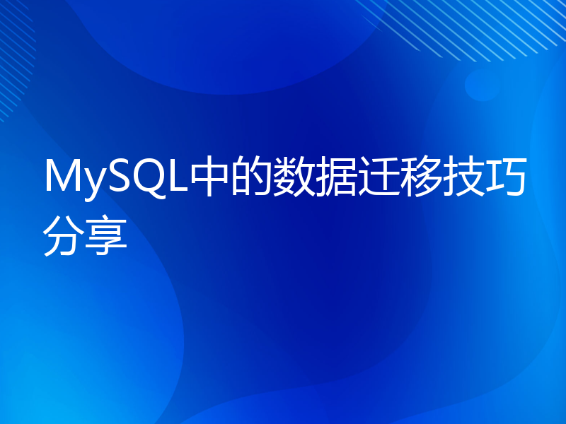 MySQL中的数据迁移技巧分享