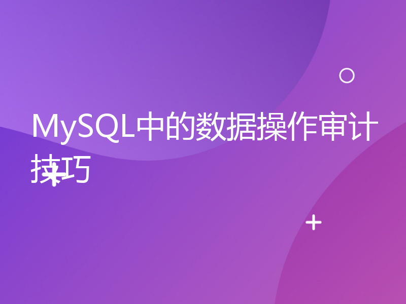 MySQL中的数据操作审计技巧
