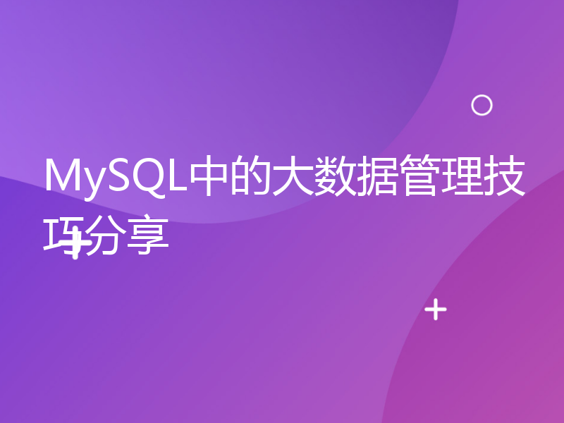 MySQL中的大数据管理技巧分享