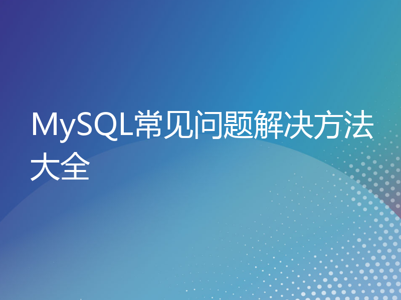 MySQL常见问题解决方法大全