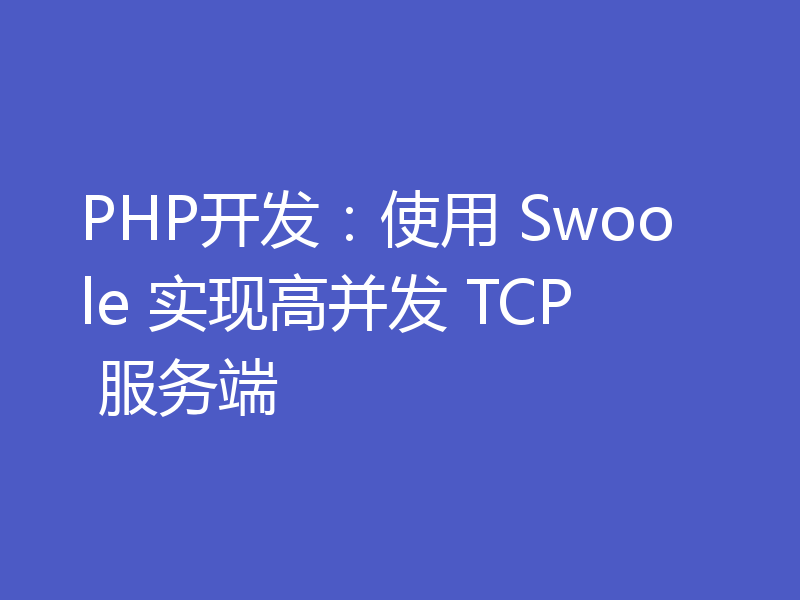 PHP开发：使用 Swoole 实现高并发 TCP 服务端