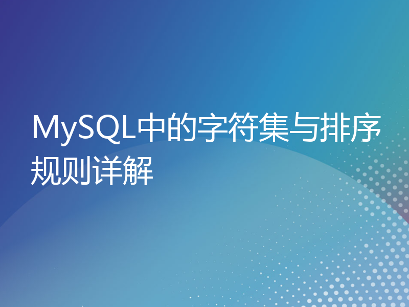 MySQL中的字符集与排序规则详解