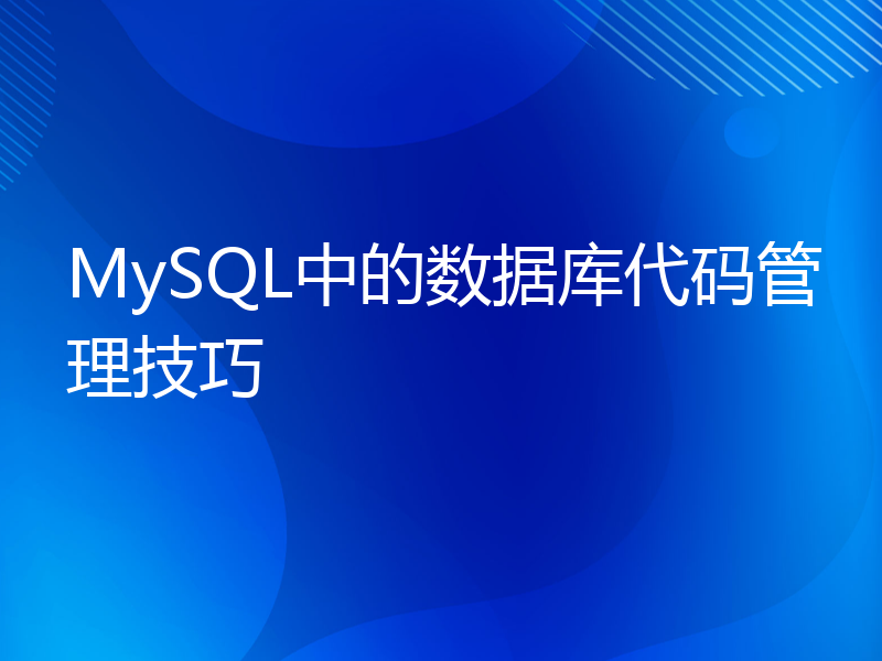 MySQL中的数据库代码管理技巧