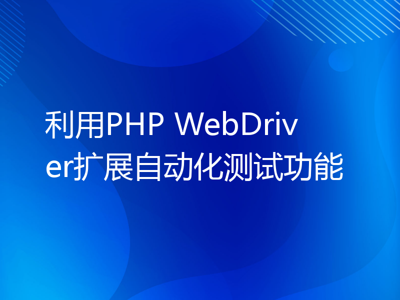 利用PHP WebDriver扩展自动化测试功能
