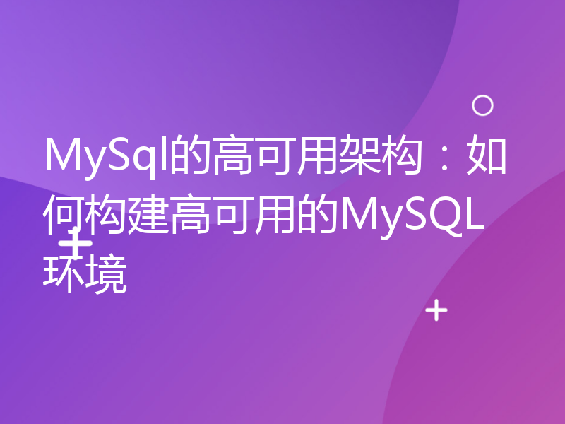 MySql的高可用架构：如何构建高可用的MySQL环境