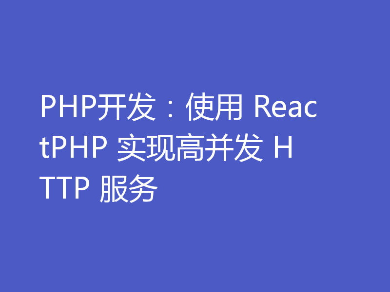 PHP开发：使用 ReactPHP 实现高并发 HTTP 服务