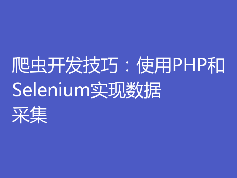 爬虫开发技巧：使用PHP和Selenium实现数据采集