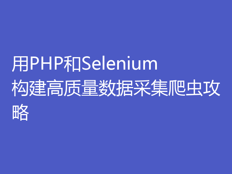 用PHP和Selenium构建高质量数据采集爬虫攻略