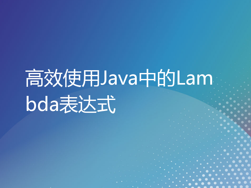 高效使用Java中的Lambda表达式
