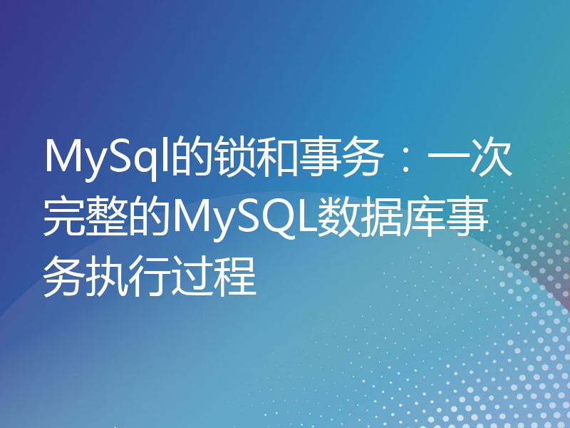 MySql的锁和事务：一次完整的MySQL数据库事务执行过程