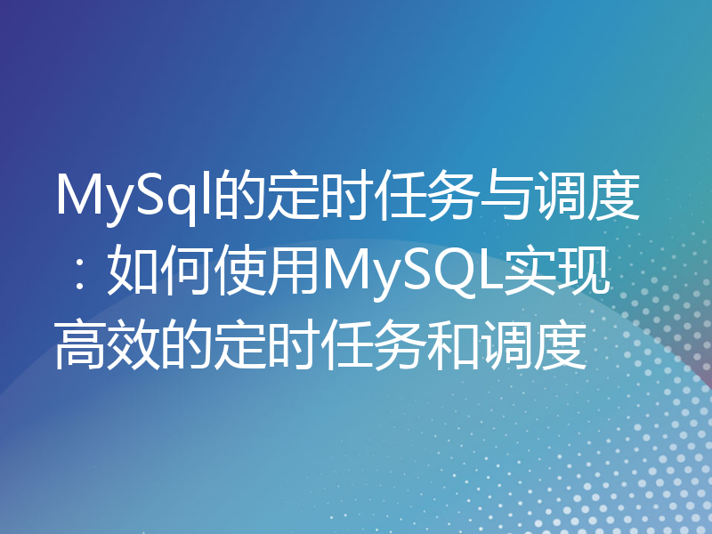 MySql的定时任务与调度：如何使用MySQL实现高效的定时任务和调度