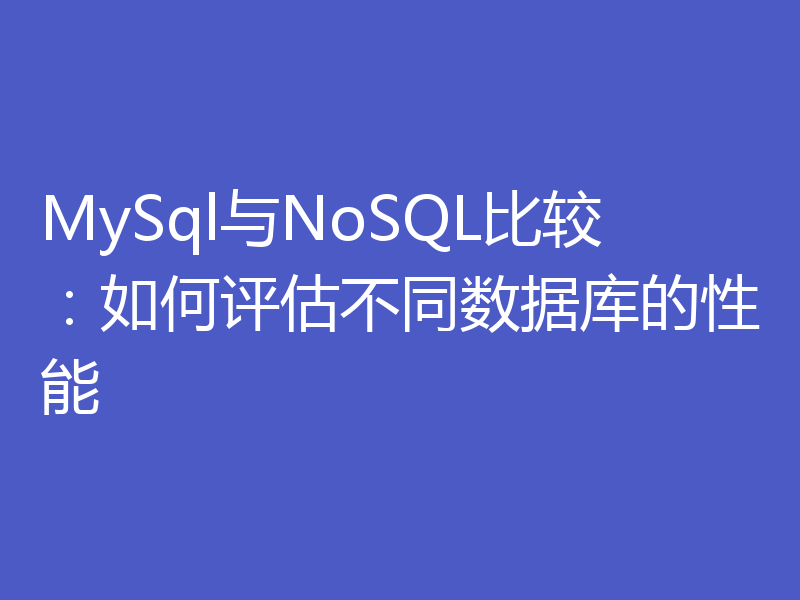 MySql与NoSQL比较：如何评估不同数据库的性能
