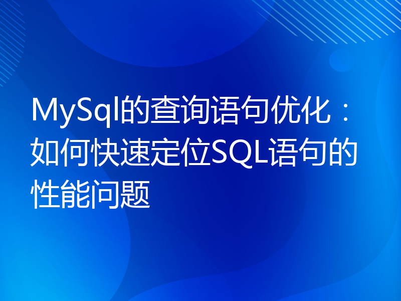 MySql的查询语句优化：如何快速定位SQL语句的性能问题
