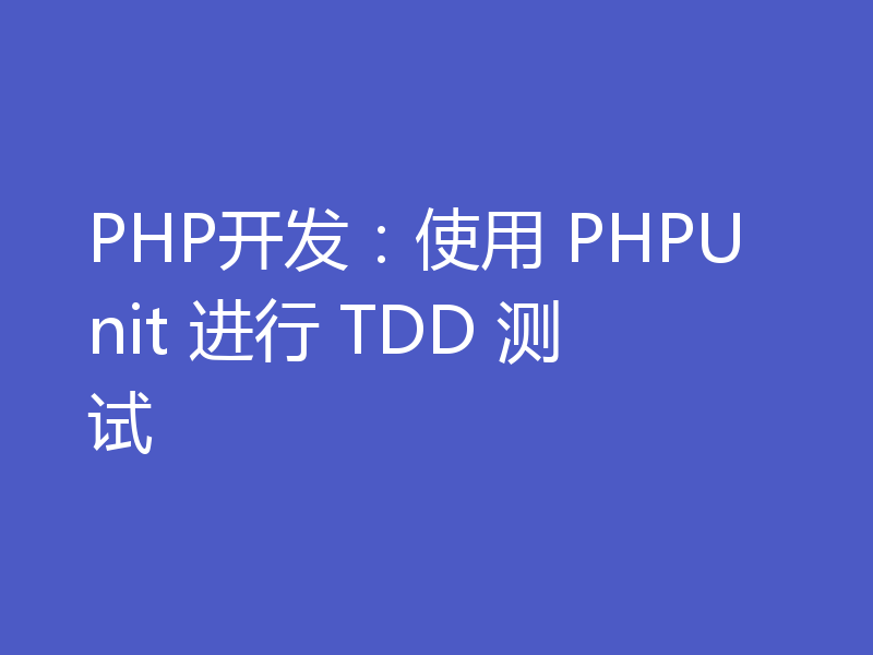 PHP开发：使用 PHPUnit 进行 TDD 测试