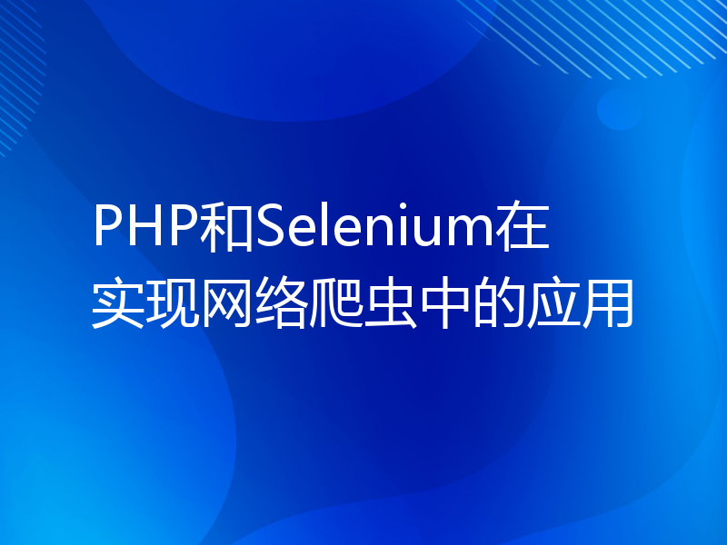 PHP和Selenium在实现网络爬虫中的应用