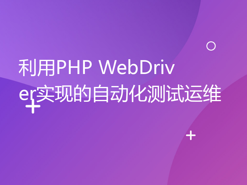 利用PHP WebDriver实现的自动化测试运维